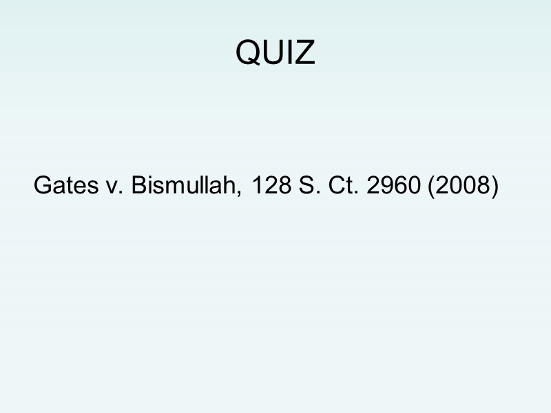 QUIZ    Gates v. Bismullah, 128 S. Ct. 2960 (2008)